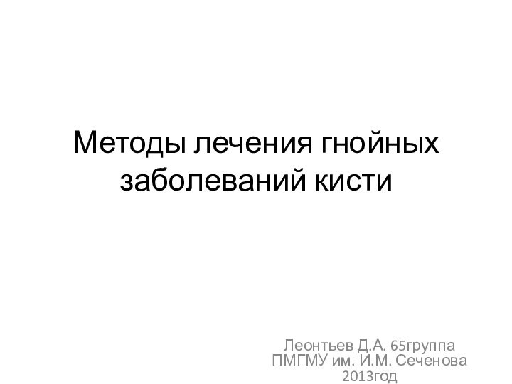 Методы лечения гнойных заболеваний кистиЛеонтьев Д.А. 65группа ПМГМУ им. И.М. Сеченова 2013год