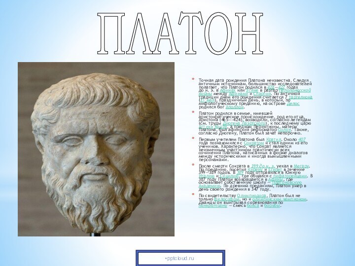 Точная дата рождения Платона неизвестна. Следуя античным источникам, большинство исследователей полагает, что