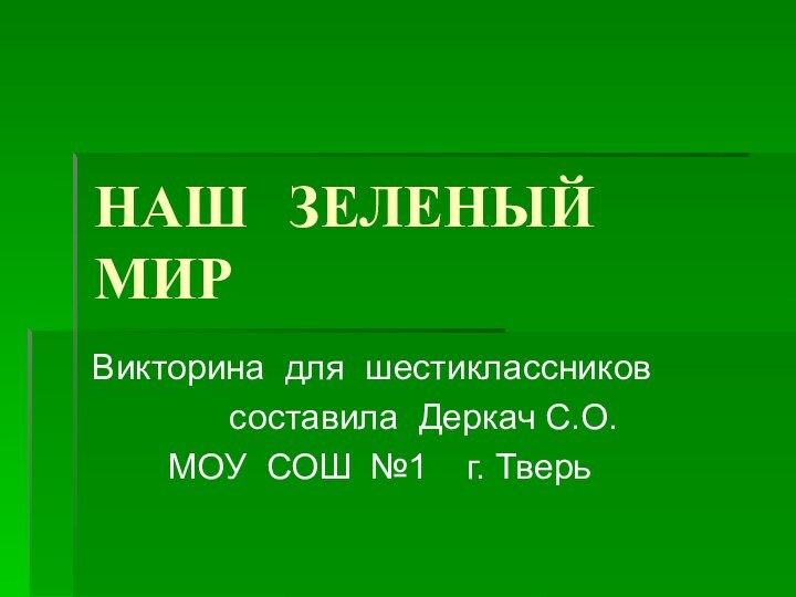 НАШ ЗЕЛЕНЫЙ МИРВикторина для шестиклассников     составила Деркач С.О.МОУ