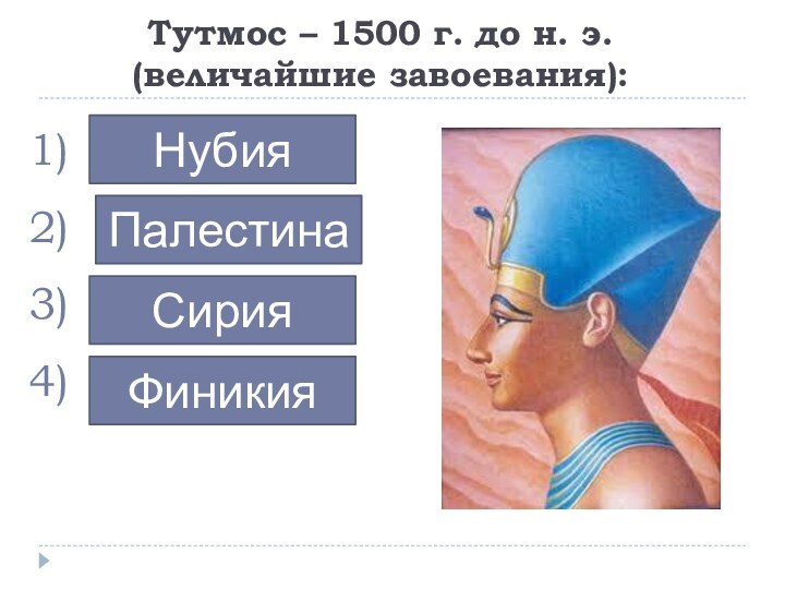 Тутмос – 1500 г. до н. э. (величайшие завоевания):…………НубияПалестинаСирияФиникия