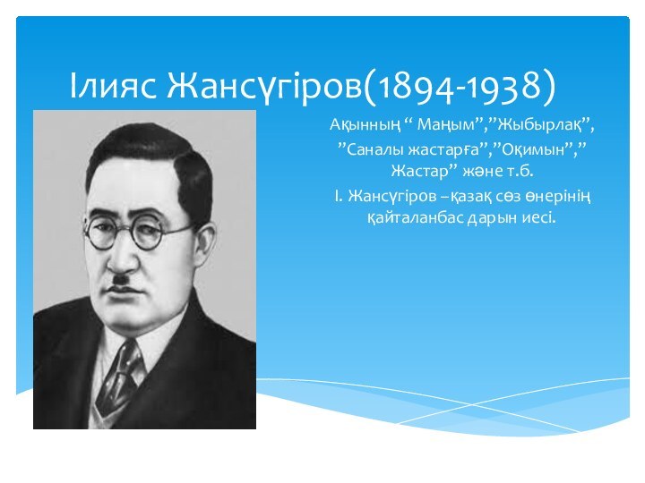 Ілияс Жансүгіров(1894-1938)Ақынның “ Маңым”,”Жыбырлақ”,”Саналы жастарға”,”Оқимын”,”Жастар” және т.б.І. Жансүгіров –қазақ сөз өнерінің қайталанбас дарын иесі.