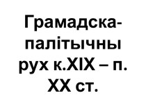 Грамадска-палітычны рухк.ХІХ – п.ХХ ст.