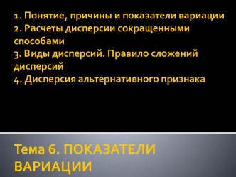 1. Понятие, причины и показатели вариации 2. Расчеты дисперсии сокращенными способами3. Виды дисперсий. Правило сложений дисперсий4. Дисперсия альтернативного признакаТема 6. ПОКАЗАТЕЛИ ВАРИАЦИИ