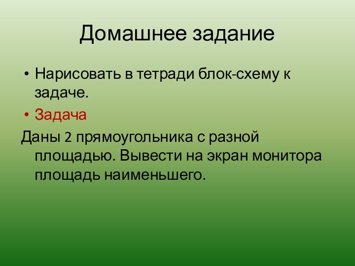 Домашнее заданиеНарисовать в тетради блок-схему к задаче.ЗадачаДаны 2 прямоугольника с разной площадью.