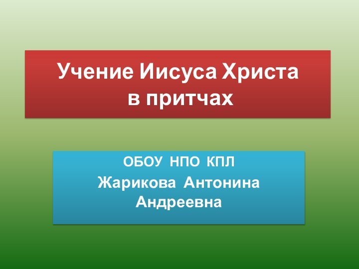 Учение Иисуса Христа  в притчахОБОУ НПО КПЛЖарикова Антонина Андреевна