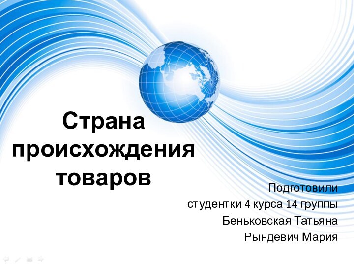 Страна происхождения товаровПодготовилистудентки 4 курса 14 группыБеньковская ТатьянаРындевич Мария