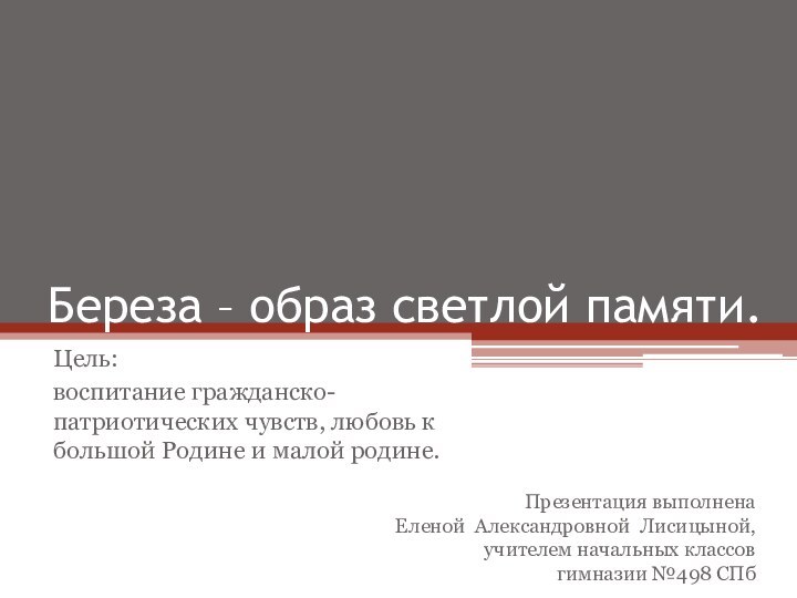 Береза – образ светлой памяти.Цель:воспитание гражданско-патриотических чувств, любовь к большой Родине и