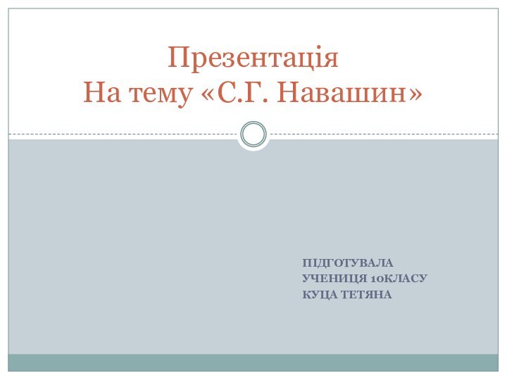 ПідготувалаУчениця 10класуКуца тетянаПрезентація На тему «С.Г. Навашин»