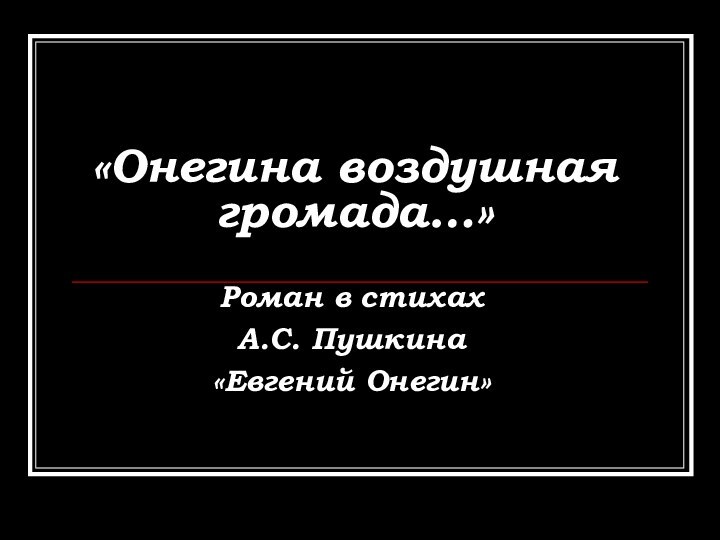 «Онегина воздушная громада…»Роман в стихах А.С. Пушкина «Евгений Онегин»