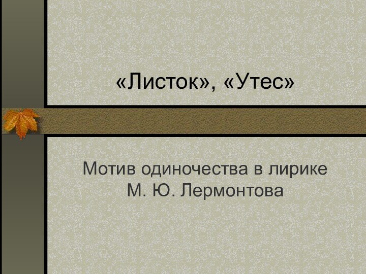 Мотив одиночества в лирике М. Ю. Лермонтова«Листок», «Утес»