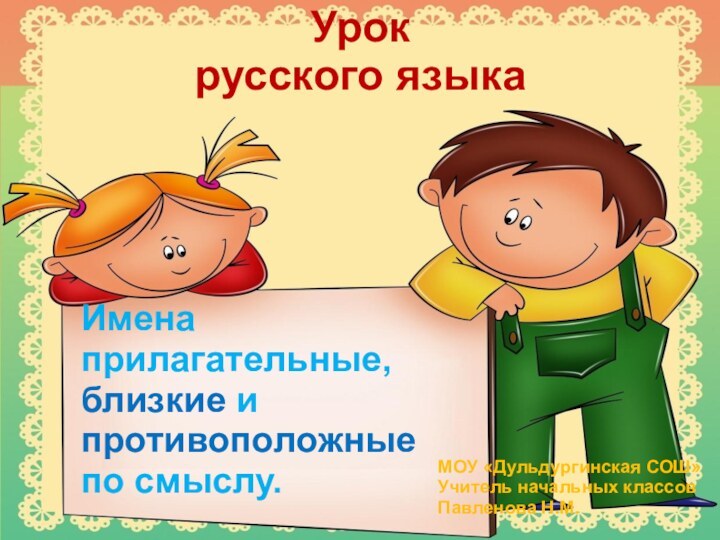 Урок русского языкаИмена прилагательные,близкие и противоположныепо смыслу.МОУ «Дульдургинская СОШ»Учитель начальных классовПавленова Н.М.