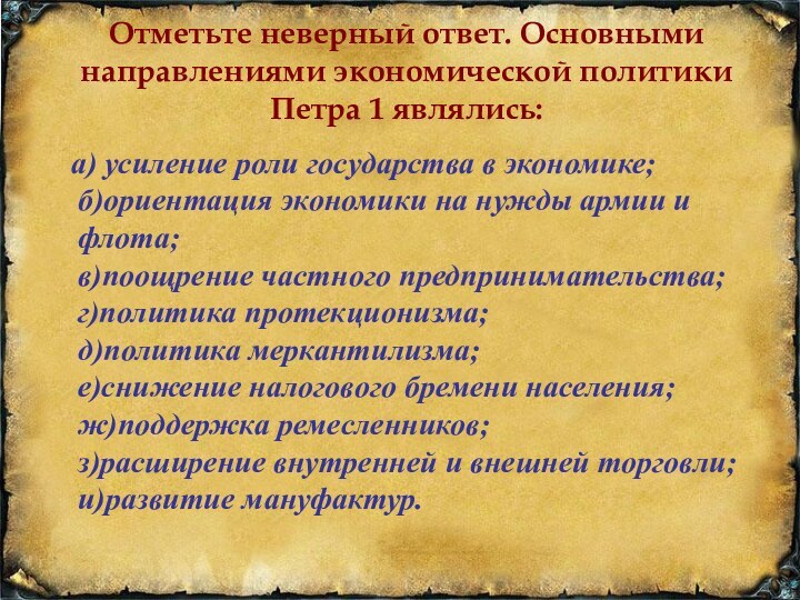 Отметьте неверный ответ. Основными направлениями экономической политики Петра 1 являлись:  а)