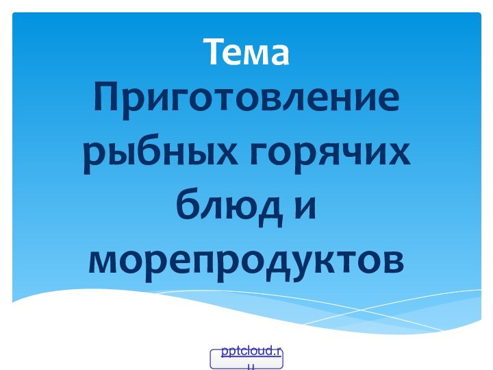 Тема Приготовление рыбных горячих блюд и морепродуктов