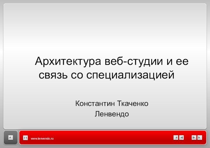 www.lenvendo.ruАрхитектура веб-студии и ее связь со специализациейКонстантин ТкаченкоЛенвендо