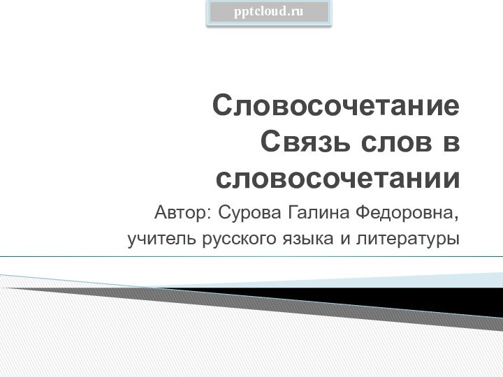 Словосочетание Связь слов в словосочетанииАвтор: Сурова Галина Федоровна,учитель русского языка и литературы