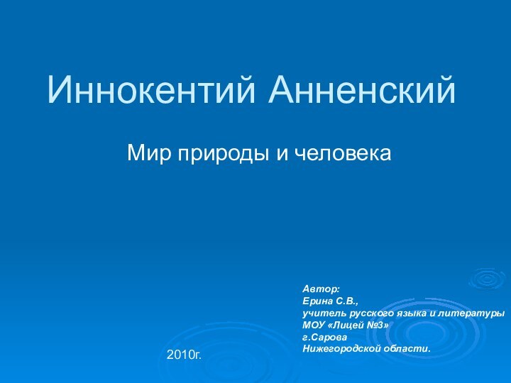 Иннокентий АнненскийМир природы и человекаАвтор:Ерина С.В.,учитель русского языка и литературыМОУ «Лицей №3»	г.СароваНижегородской области.2010г.