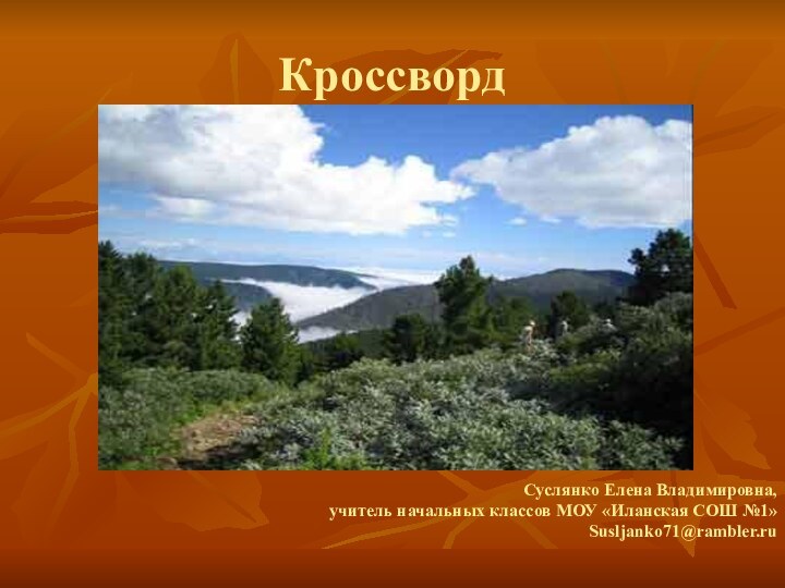 КроссвордСуслянко Елена Владимировна, учитель начальных классов МОУ «Иланская СОШ №1»  Susljanko71@rambler.ru