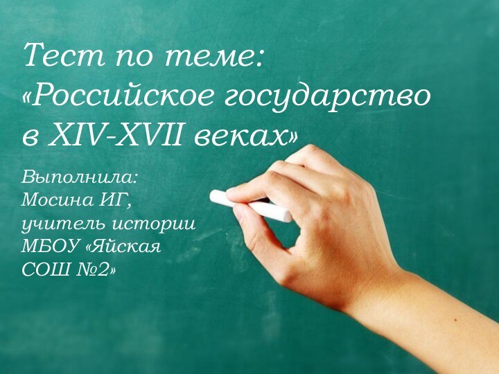 Тест по теме: «Российское государство  в XIV-XVII веках»Выполнила: Мосина ИГ, учитель