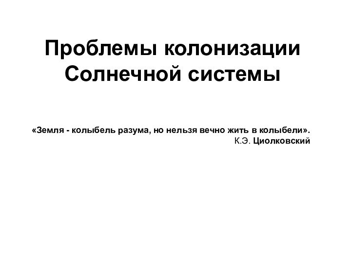 Проблемы колонизации Солнечной системы«Земля - колыбель разума, но нельзя вечно жить в