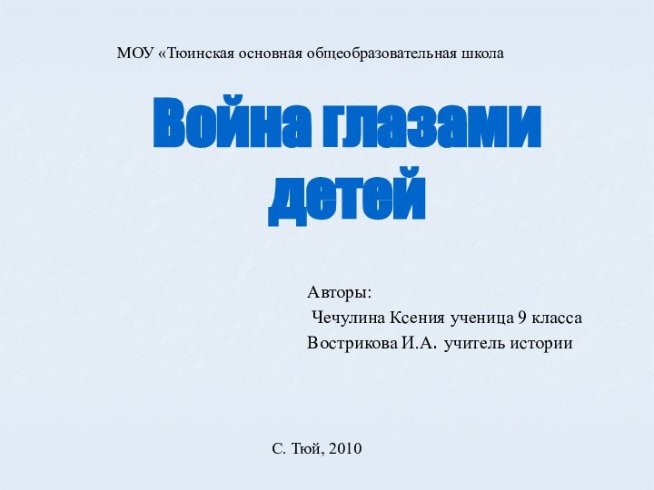 Война глазами детей Авторы: Чечулина Ксения ученица 9 классаВострикова И.А. учитель историиМОУ