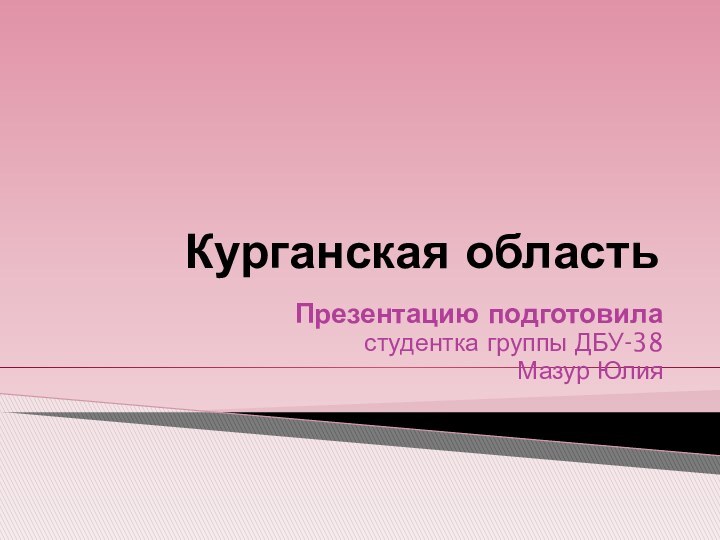 Курганская областьПрезентацию подготовила студентка группы ДБУ-38Мазур Юлия