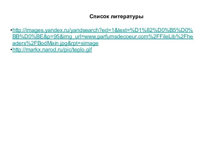 Список литературыhttp://images.yandex.ru/yandsearch?ed=1&text=%D1%82%D0%B5%D0%BB%D0%BE&p=95&img_url=www.parfumsdecoeur.com%2FFileLib%2Fheaders%2FBodMain.jpg&rpt=simagehttp://markx.narod.ru/pic/teplo.gif