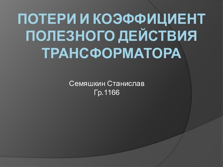 Потери и коэффициент полезного действия трансформатораСемяшкин СтаниславГр.1166