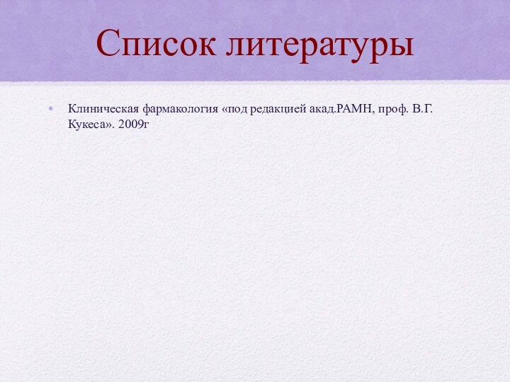 Список литературыКлиническая фармакология «под редакцией акад.РАМН, проф. В.Г. Кукеса». 2009г