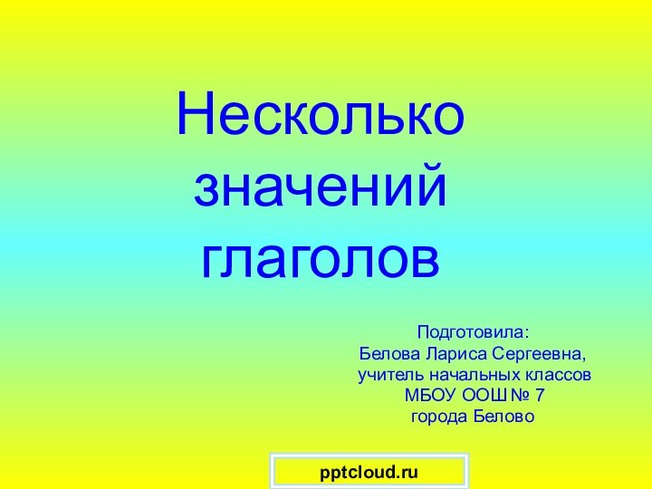 Несколько значений  глаголовПодготовила:Белова Лариса Сергеевна, учитель начальных классов МБОУ ООШ № 7города Белово