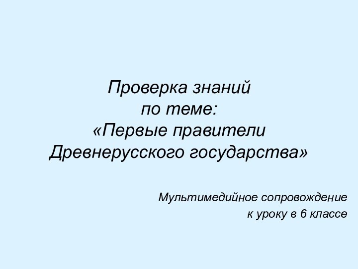 Проверка знаний  по теме:  «Первые правители Древнерусского государства»Мультимедийное сопровождение к уроку в 6 классе