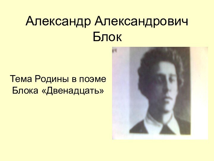 Александр Александрович Блок Тема Родины в поэме Блока «Двенадцать»