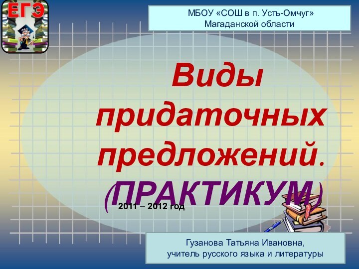 Виды придаточныхпредложений.(ПРАКТИКУМ)    2011 – 2012 год МБОУ «СОШ