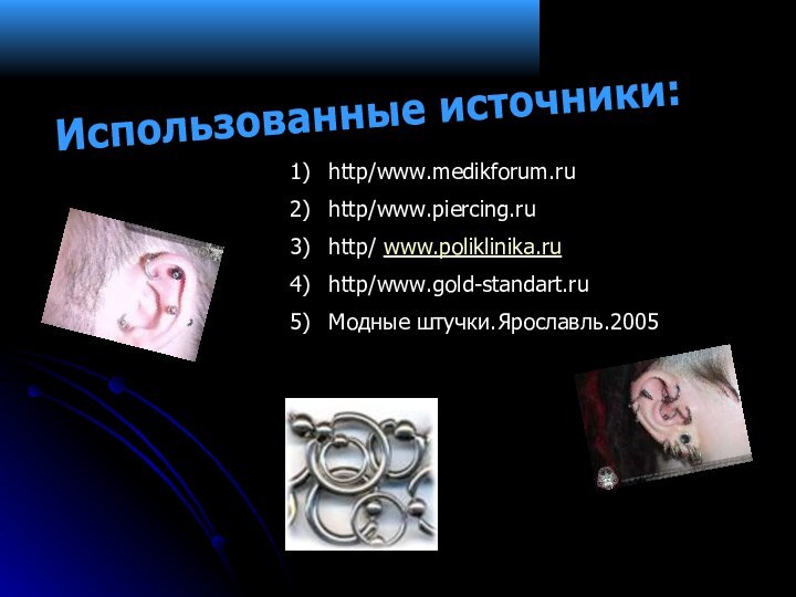 Использованные источники:http/www.medikforum.ruhttp/www.piercing.ruhttp/ www.poliklinika.ruhttp/www.gold-standart.ruМодные штучки.Ярославль.2005