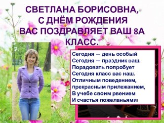 Светлана Борисовна, С Днём Рождения вас поздравляет ваш 8а класс.