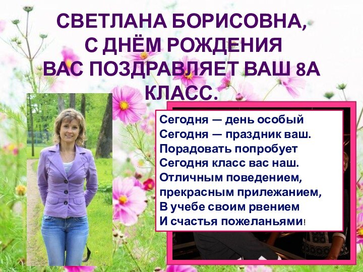 Светлана Борисовна,  С Днём Рождения  вас поздравляет ваш 8а класс.Сегодня
