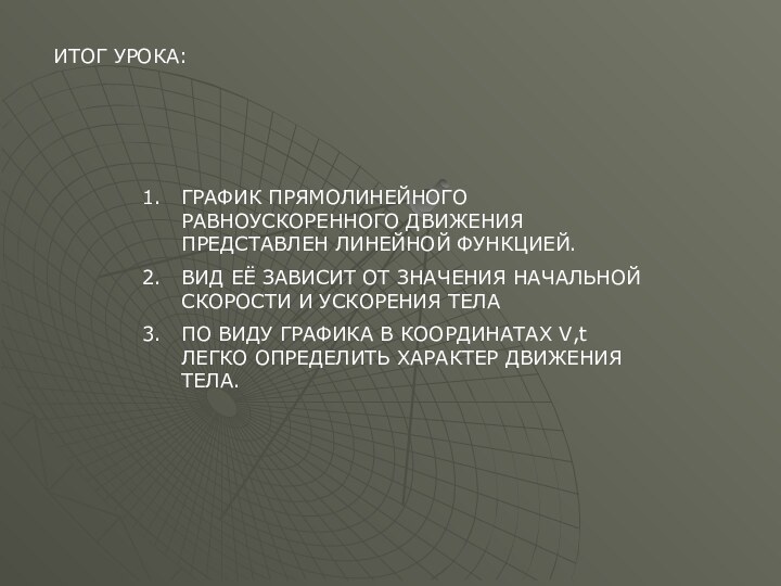 ИТОГ УРОКА:ГРАФИК ПРЯМОЛИНЕЙНОГО РАВНОУСКОРЕННОГО ДВИЖЕНИЯ ПРЕДСТАВЛЕН ЛИНЕЙНОЙ ФУНКЦИЕЙ.ВИД ЕЁ ЗАВИСИТ ОТ ЗНАЧЕНИЯ