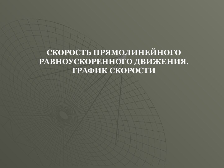 СКОРОСТЬ ПРЯМОЛИНЕЙНОГО РАВНОУСКОРЕННОГО ДВИЖЕНИЯ. ГРАФИК СКОРОСТИ