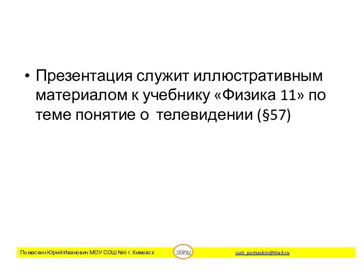 Презентация служит иллюстративным материалом к учебнику «Физика 11» по теме понятие о телевидении (§57)