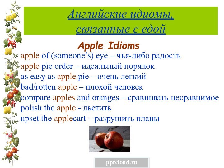 Английские идиомы,  связанные с едойApple Idioms apple of (someone’s) eye –