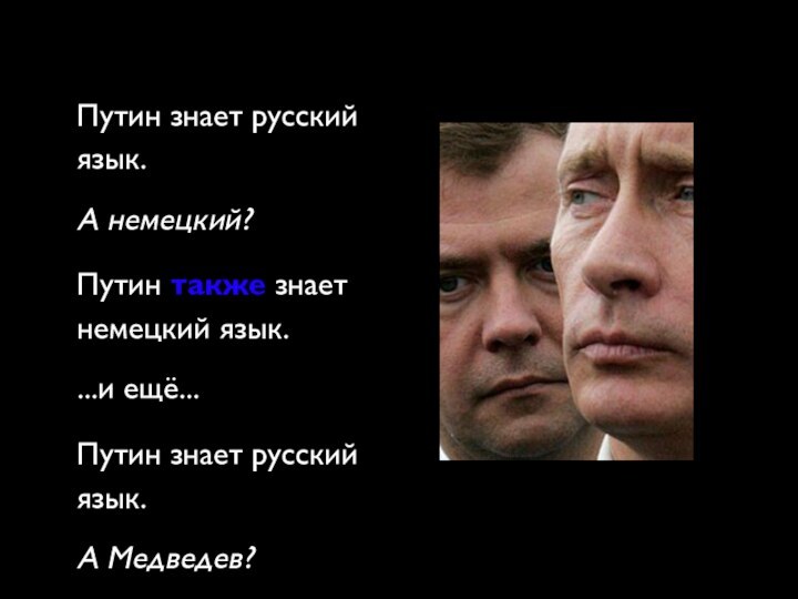 Путин знает русский язык.А немецкий?Путин также знает немецкий язык....и ещё...Путин знает русский