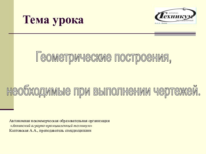 Тема урокаГеометрические построения, необходимые при выполнении чертежей. Автономная некоммерческая образовательная организация «Аннинский