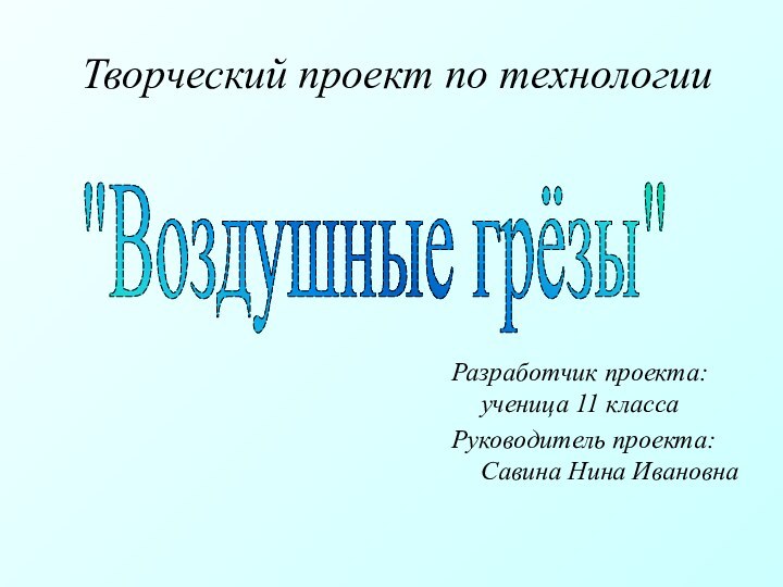 Творческий проект по технологииРазработчик проекта: ученица 11 классаРуководитель проекта: Савина Нина Ивановна