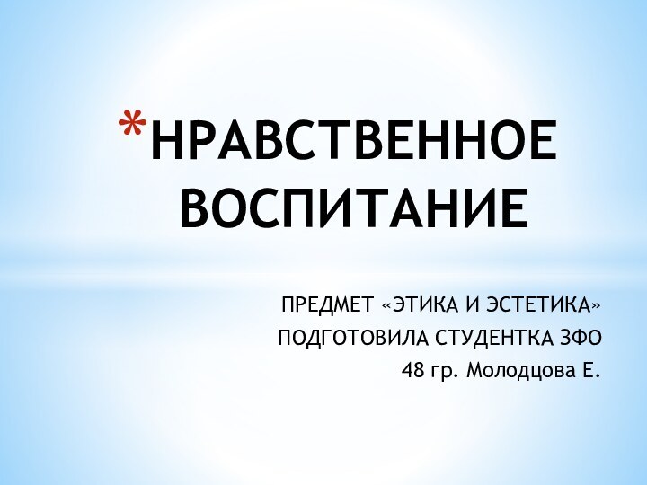 ПРЕДМЕТ «ЭТИКА И ЭСТЕТИКА»ПОДГОТОВИЛА СТУДЕНТКА ЗФО 48 гр. Молодцова Е.НРАВСТВЕННОЕ ВОСПИТАНИЕ