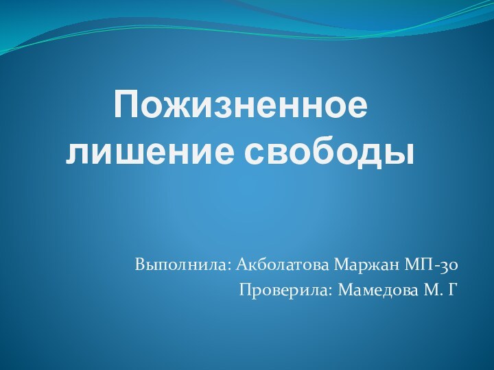 Пожизненное лишение свободыВыполнила: Акболатова Маржан МП-30Проверила: Мамедова М. Г