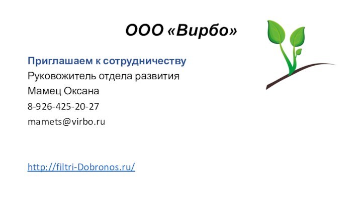 ООО «Вирбо»Приглашаем к сотрудничествуРуковожитель отдела развитияМамец Оксана8-926-425-20-27mamets@virbo.ruhttp://filtri-Dobronos.ru/