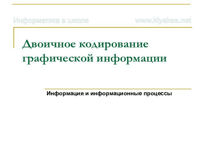 Двоичное кодирование графической информацииИнформация и информационные процессы