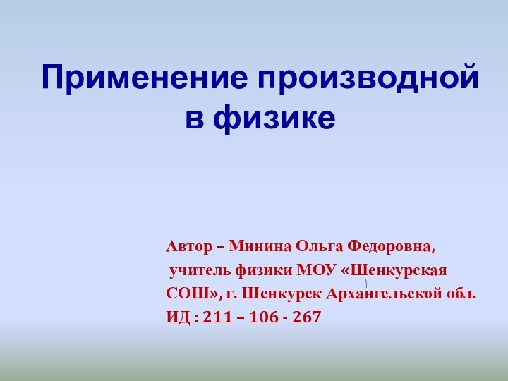 Применение производной  в физике 						Автор – Минина Ольга Федоровна, учитель физики