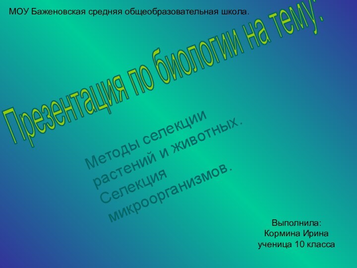 Презентация по биологии на тему:Методы селекции растений и животных. Селекция микроорганизмов.МОУ Баженовская