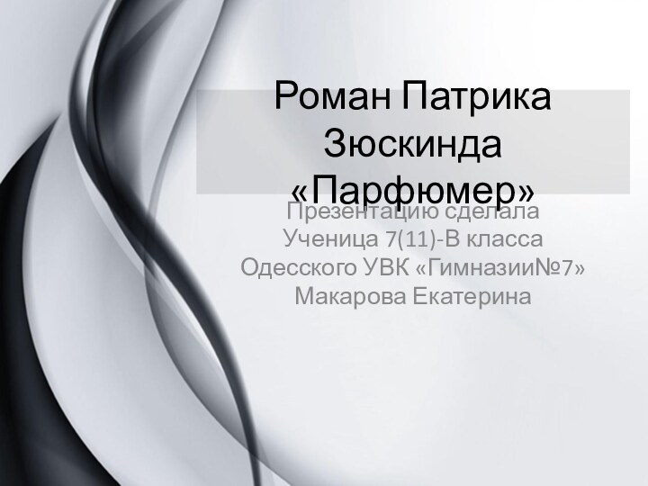 Роман Патрика Зюскинда «Парфюмер»Презентацию сделалаУченица 7(11)-В классаОдесского УВК «Гимназии№7»Макарова Екатерина