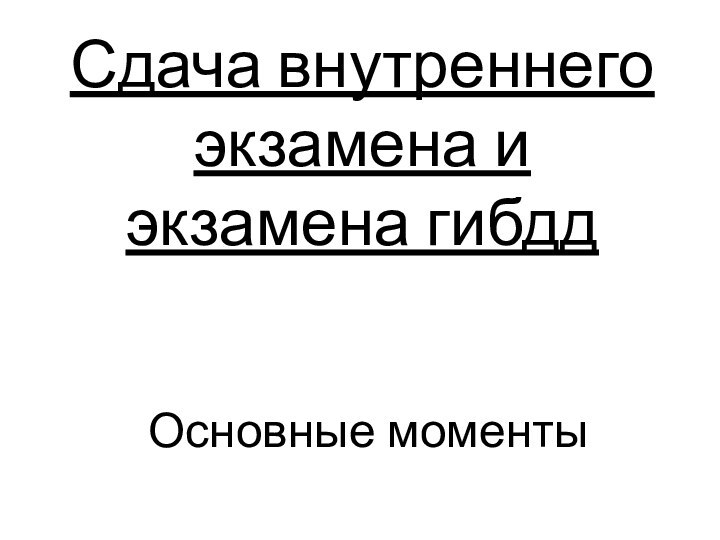 Сдача внутреннего экзамена и экзамена гибддОсновные моменты